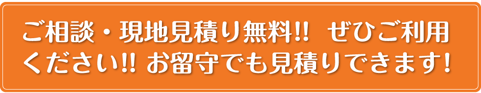 ご相談・現地見積り無料!!ぜひご利用ください!!お留守でも見積りできます!