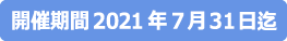 開催期間2021年7月31日迄